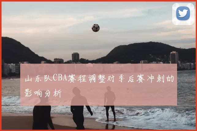 山东队CBA赛程调整对季后赛冲刺的影响分析