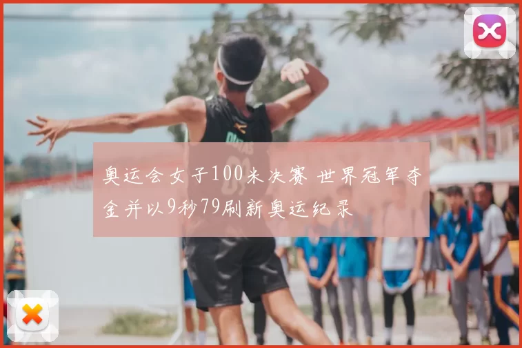 奥运会女子100米决赛 世界冠军夺金并以9秒79刷新奥运纪录