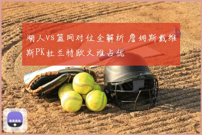 湖人vs篮网对位全解析 詹姆斯戴维斯PK杜兰特欧文谁占优