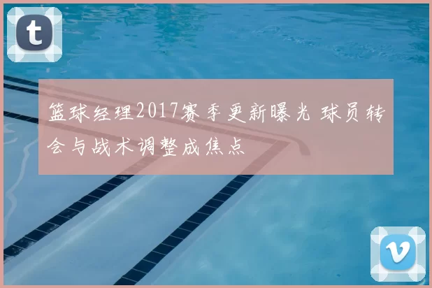 篮球经理2017赛季更新曝光 球员转会与战术调整成焦点