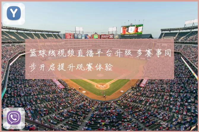 篮球线视频直播平台升级 多赛事同步开启提升观赛体验