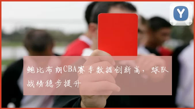 鲍比布朗CBA赛季数据创新高，球队战绩稳步提升