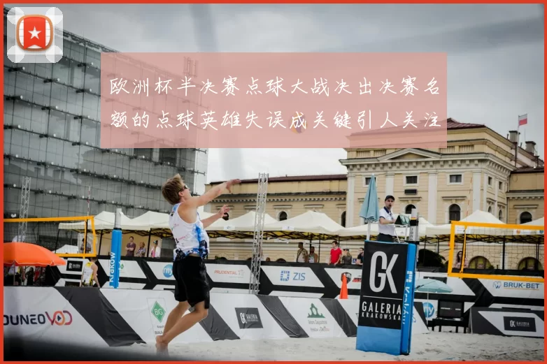 欧洲杯半决赛点球大战决出决赛名额的点球英雄失误成关键引人关注