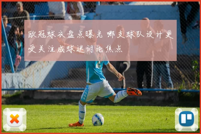 欧冠球衣盘点曝光 哪支球队设计更受关注成球迷讨论焦点