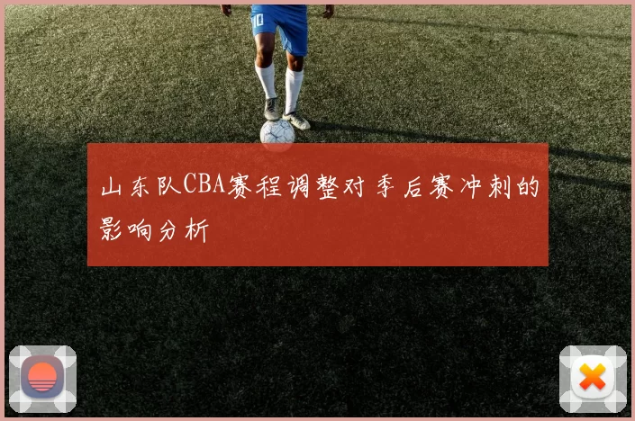 山东队CBA赛程调整对季后赛冲刺的影响分析