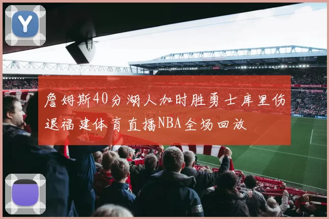 詹姆斯40分湖人加时胜勇士库里伤退福建体育直播NBA全场回放