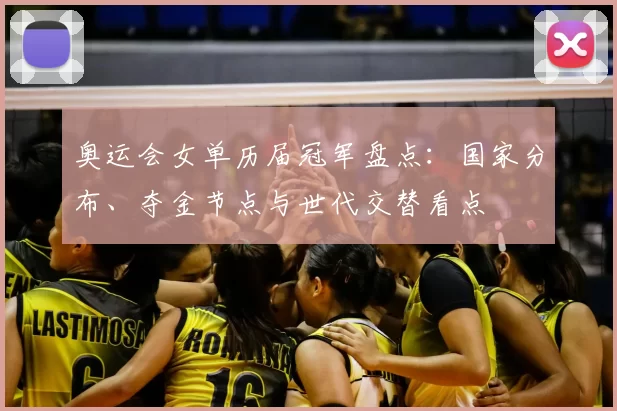 奥运会女单历届冠军盘点：国家分布、夺金节点与世代交替看点