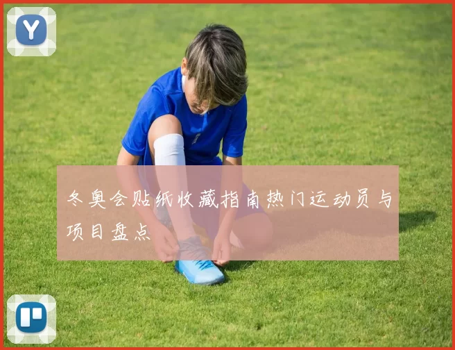 冬奥会贴纸收藏指南热门运动员与项目盘点