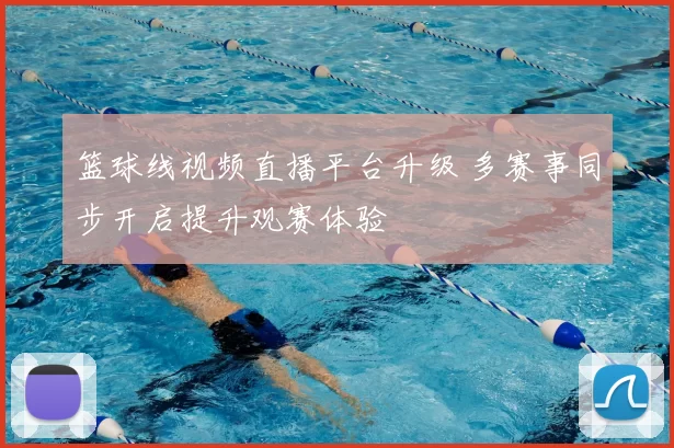 篮球线视频直播平台升级 多赛事同步开启提升观赛体验