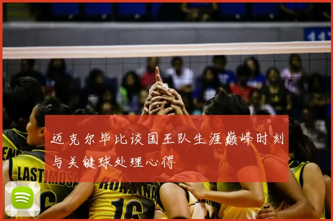 迈克尔毕比谈国王队生涯巅峰时刻与关键球处理心得