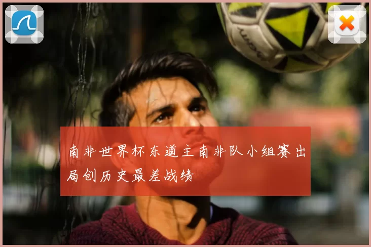 南非世界杯东道主南非队小组赛出局创历史最差战绩