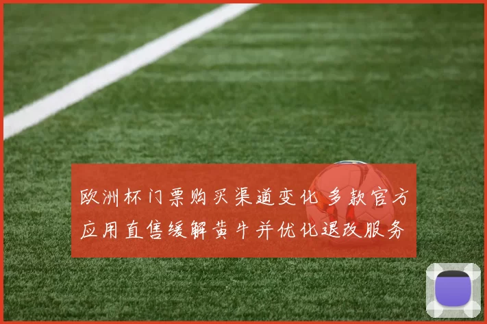 欧洲杯门票购买渠道变化 多款官方应用直售缓解黄牛并优化退改服务