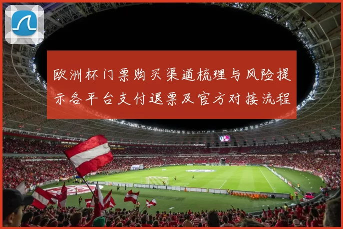 欧洲杯门票购买渠道梳理与风险提示各平台支付退票及官方对接流程