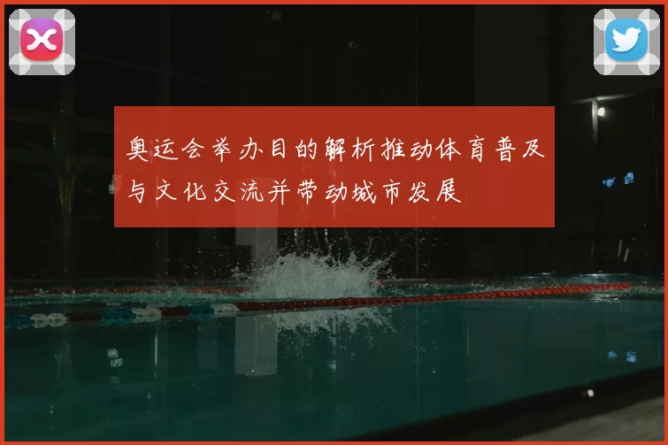奥运会举办目的解析推动体育普及与文化交流并带动城市发展