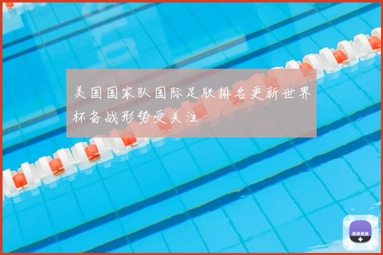 美国国家队国际足联排名更新世界杯备战形势受关注