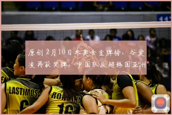 原创 2月10日冬奥会金牌榜，谷爱凌再获奖牌，中国队反超韩国亚洲第2