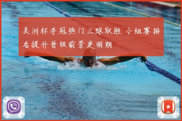 美洲杯夺冠热门三球取胜 小组赛排名提升晋级前景更明朗