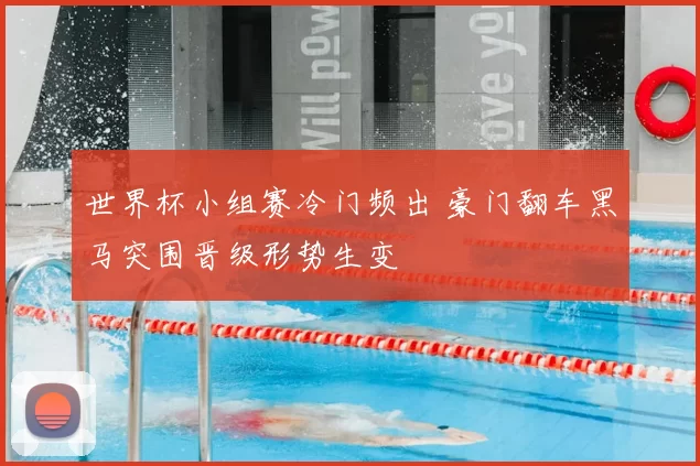 世界杯小组赛冷门频出 豪门翻车黑马突围晋级形势生变