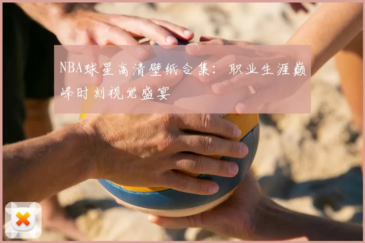 NBA球星高清壁纸合集：职业生涯巅峰时刻视觉盛宴