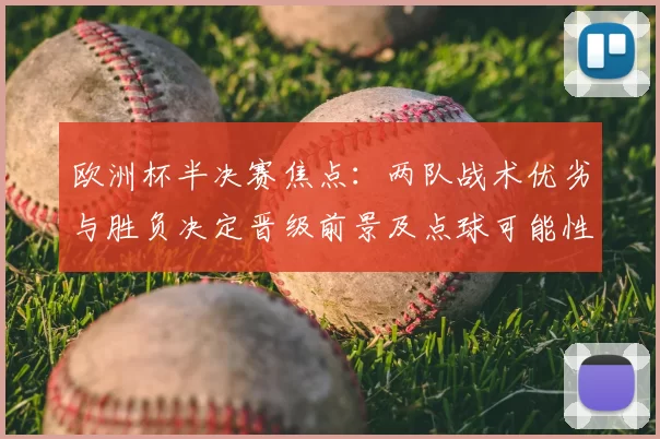 欧洲杯半决赛焦点：两队战术优劣与胜负决定晋级前景及点球可能性