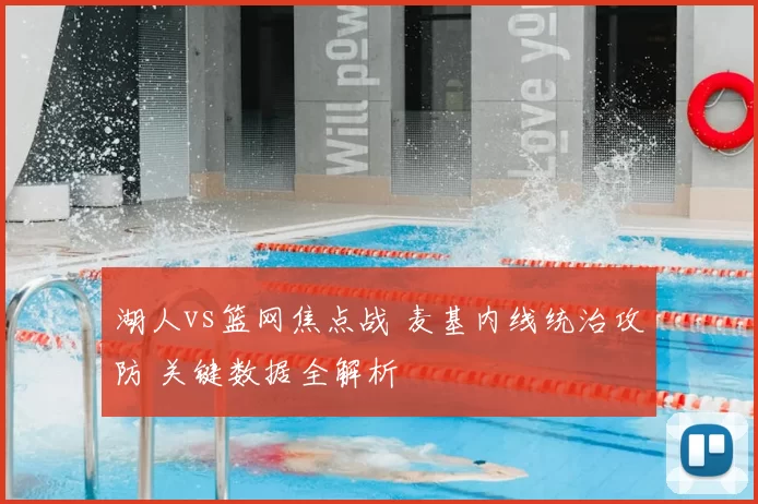 湖人vs篮网焦点战 麦基内线统治攻防 关键数据全解析