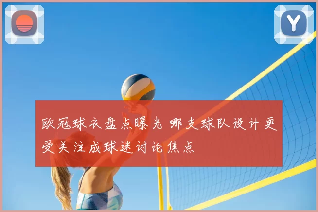 欧冠球衣盘点曝光 哪支球队设计更受关注成球迷讨论焦点