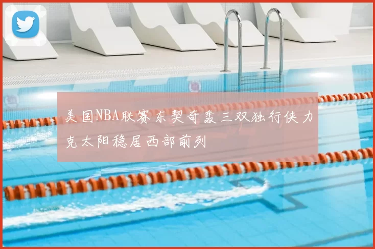 美国NBA联赛东契奇轰三双独行侠力克太阳稳居西部前列