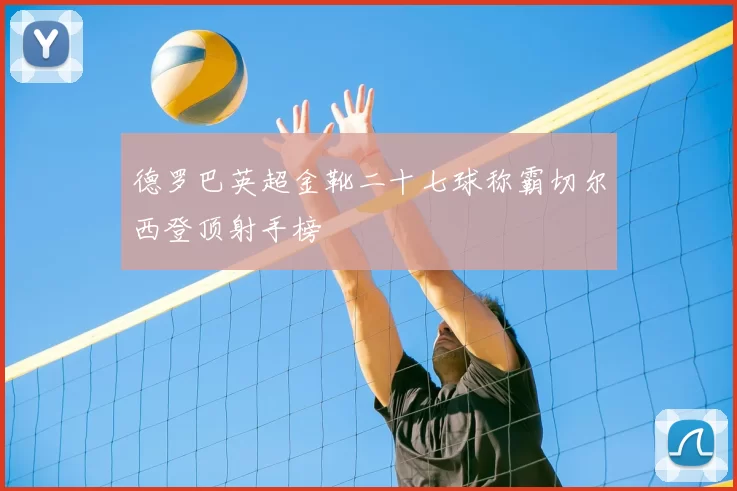 德罗巴英超金靴二十七球称霸切尔西登顶射手榜