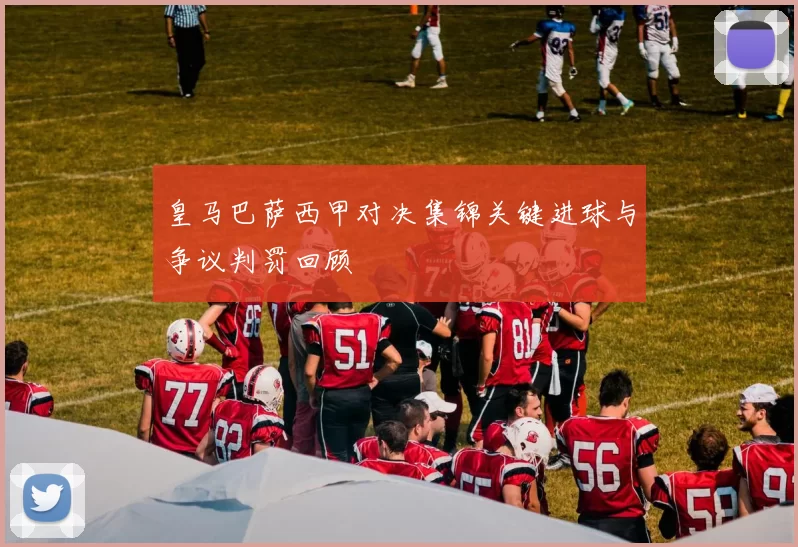 皇马巴萨西甲对决集锦关键进球与争议判罚回顾