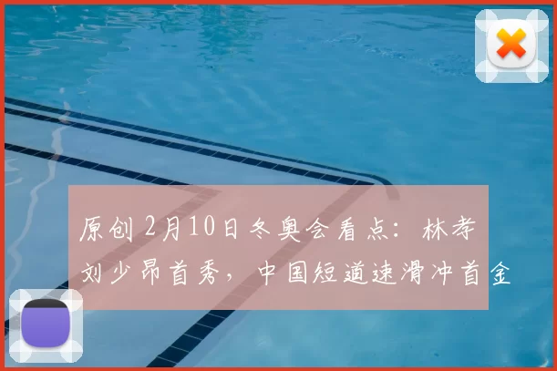 原创 2月10日冬奥会看点：林孝埈刘少昂首秀，中国短道速滑冲首金