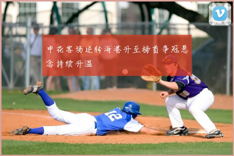 申花客场逆转海港升至榜首争冠悬念持续升温