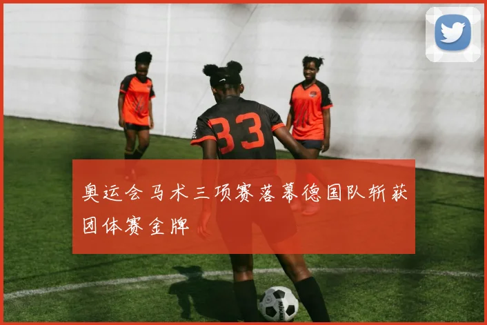奥运会马术三项赛落幕德国队斩获团体赛金牌