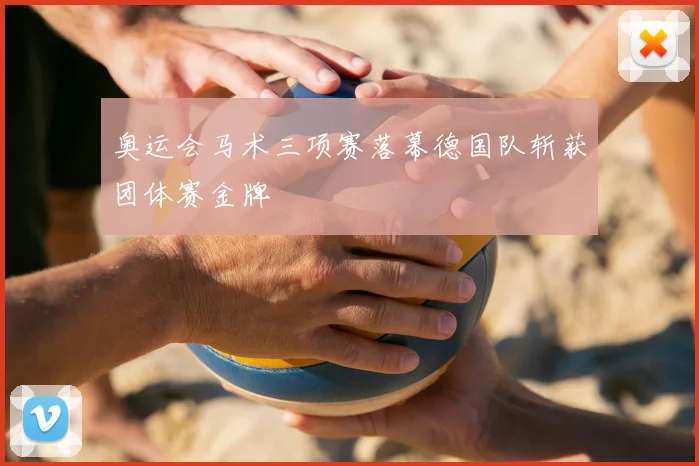 奥运会马术三项赛落幕德国队斩获团体赛金牌