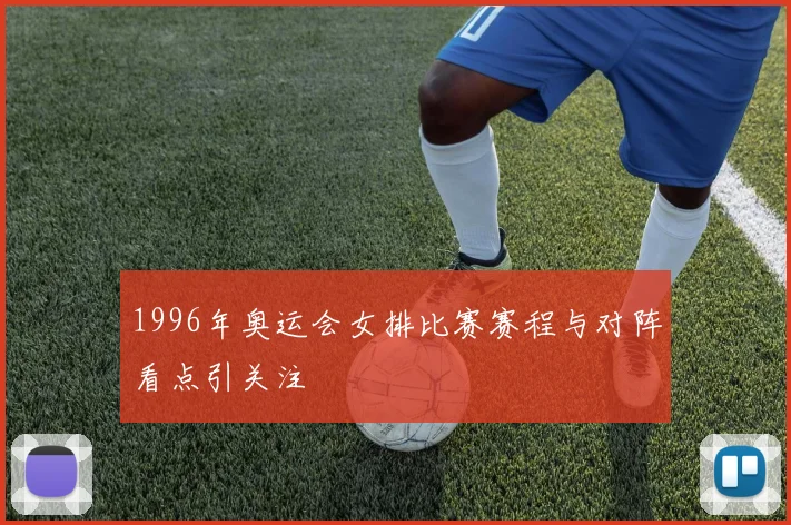 1996年奥运会女排比赛赛程与对阵看点引关注