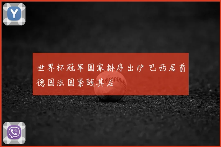 世界杯冠军国家排序出炉 巴西居首德国法国紧随其后