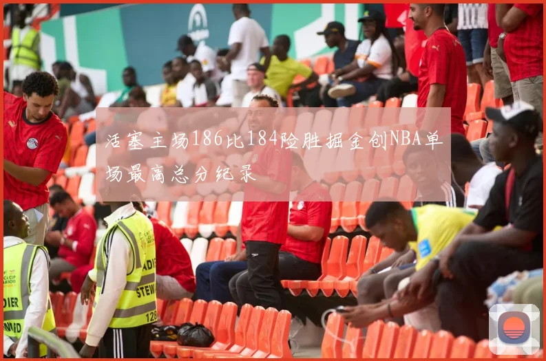 活塞主场186比184险胜掘金创NBA单场最高总分纪录