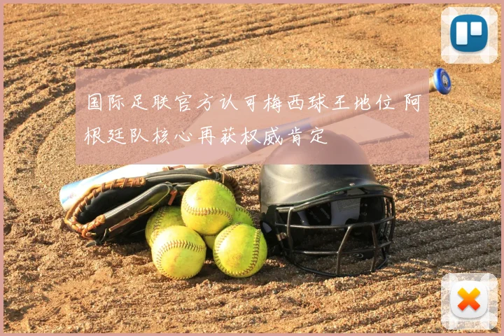 国际足联官方认可梅西球王地位 阿根廷队核心再获权威肯定